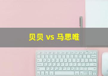 贝贝 vs 马思唯